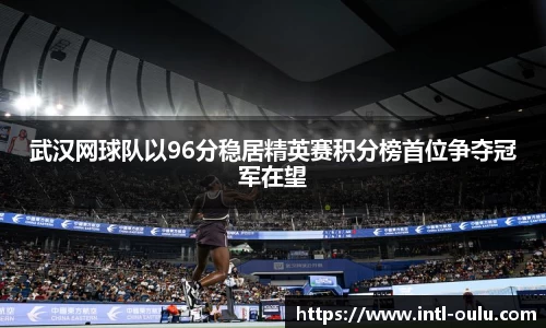 武汉网球队以96分稳居精英赛积分榜首位争夺冠军在望
