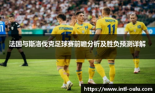 法国与斯洛伐克足球赛前瞻分析及胜负预测详解