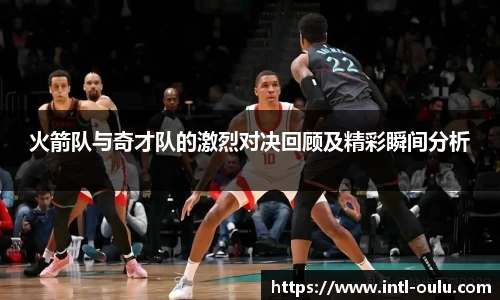 火箭队与奇才队的激烈对决回顾及精彩瞬间分析